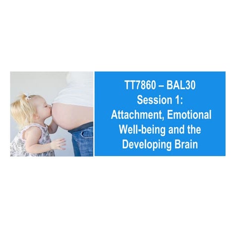 Session 1 Presentation: Attachment, Emotional Well-being and the Developing B...
