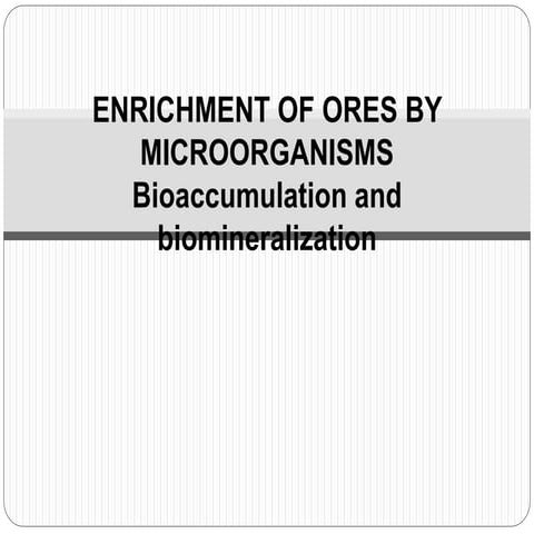 ENRICHMENT OF ORES BY MICROORGANISMS- Bioaccumulation and biomineralization