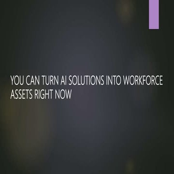 YOU CAN TURN AI SOLUTIONS INTO WORKFORCE ASSETS RIGHT NOW