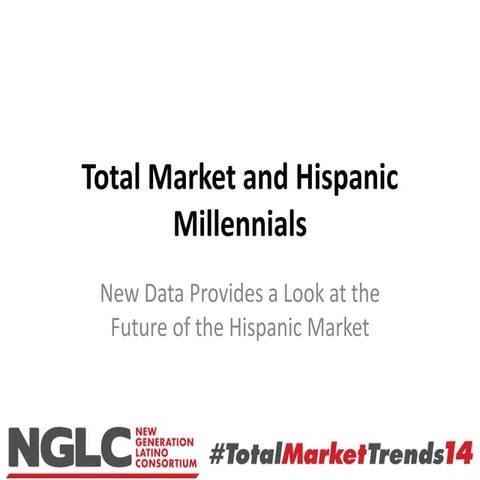 NGLC #TotalMarketTrends14 Hispanic Millennials Research Presentation