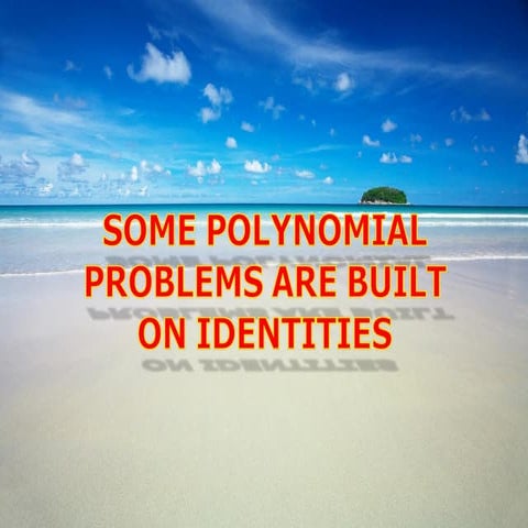 Tìm tòi sáng tạo - SOME POLYNOMIAL PROBLEMS ARE BUILT ON IDENTITIES
