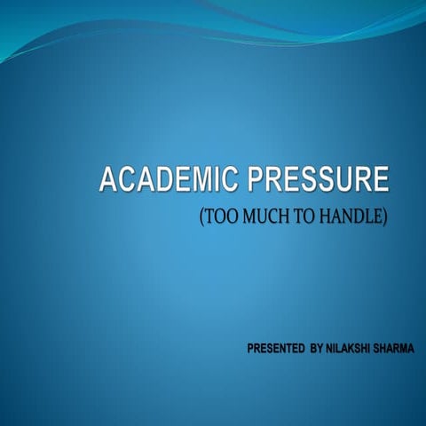 Nilakshi ppt on ACADEMIC PRESSURE TOO MUCH TO HANDLE