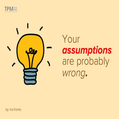 Your assumptions are probably wrong.