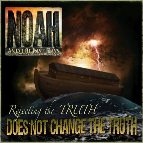 NOAH REJECTING TRUTH DOES NOT CHANGE TRUTH
