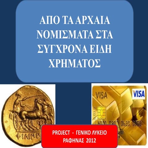 ΑΠΟ ΤΑ ΑΡΧΑΙΑ ΝΟΜΙΣΜΑΤΑ ΣΤΑ ΣΥΓΧΡΟΝΑ ΕΙΔΗ ΧΡΗΜΑΤΟΣ (PROJECT ΓΕΝΙΚΟΥ ΛΥΚΕΙΟΥ Ρ...