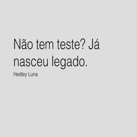 Não tem teste ? Já nasceu legado.