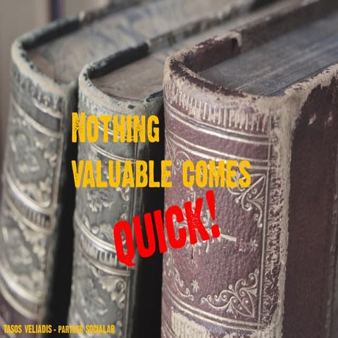 Nothing valuable comes quick!