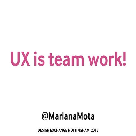 UX is team work - Design Exchange Nottigham, Jun 2016