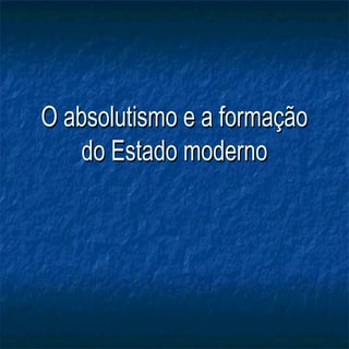 O absolutismo e a formação do estad...