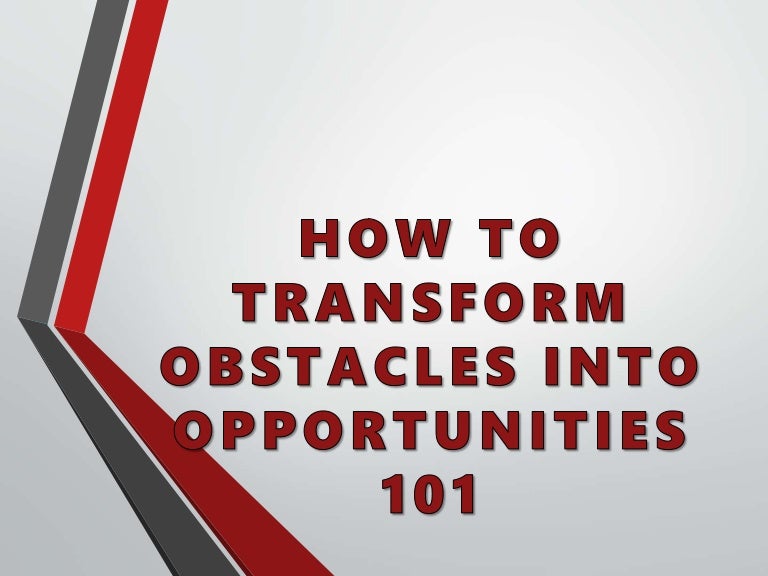 How to Transform Obstacles into Opportunities 101