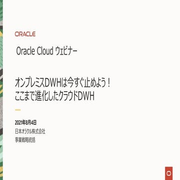 オンプレミスDWHは今すぐ止めよう！ここまで進化したクラウドDWH (Oracle Cloudウェビナーシリーズ: 2021年8月4日)