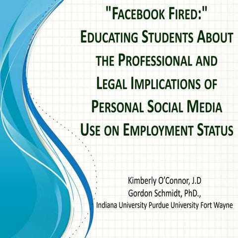O'Connor & Schmidt (2014 OBTC) "Facebook Fired:" Educating Students About the Professional and Legal Implications of Personal Social Media Use on Employment Status