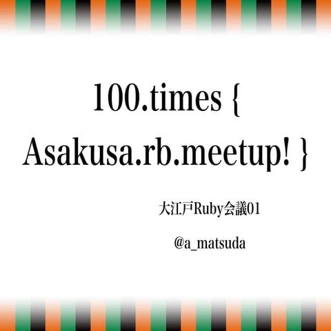 100.times { Asakusa.rb.meetup! }