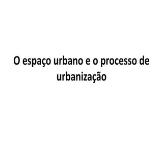 O espaço urbano e o processo de urb...
