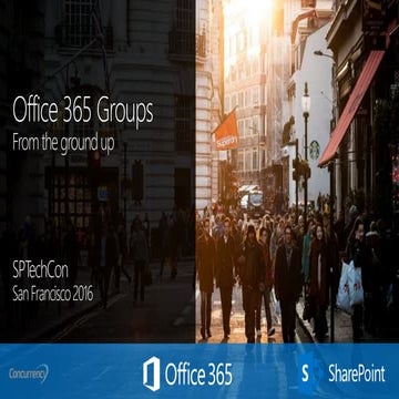 Office365 Groups from the Ground Up - SPTechCon San Francisco 2016 