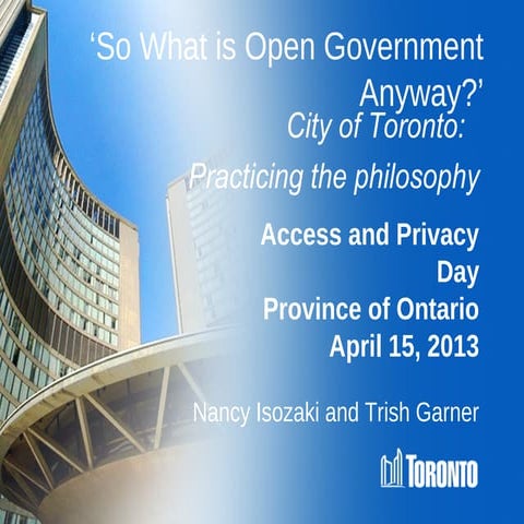 So What is Open Government Anyway? City of Toronto: Practicing the philosophy...