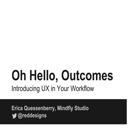 Oh Hello, Outcomes: Introducing UX in Your Workflow
