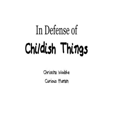  In Defense of Childish Things