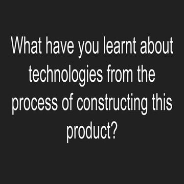 Q6. What have you learnt about technologies from the process of constructing this product?