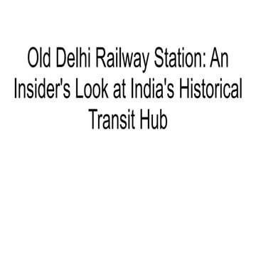 Old Delhi Railway Station_ An Insider's Look at India's Historical Transit Hub.pptx