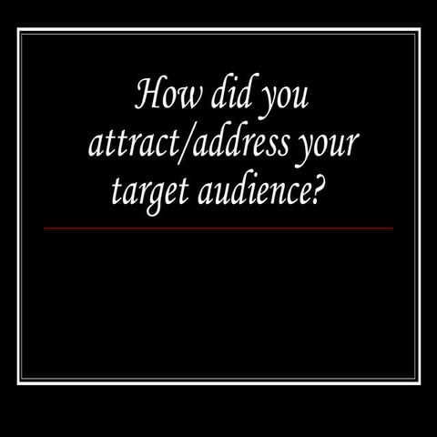Task 5- How did you attract/address your audience?  