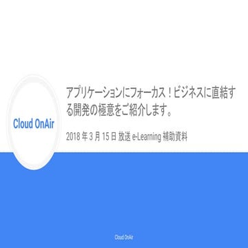 [Cloud OnAir] アプリケーションにフォーカス！ビジネスに直結する開発の極意をご紹介します。(e-Learning) 2018年3月15日 放送