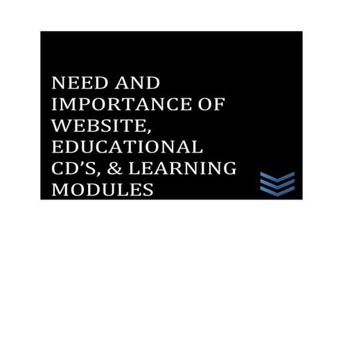 Need and importance of website, educational CD's& learning Module