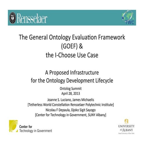 The General Ontology Evaluation Framework (GOEF) & the I-Choose Use CaseA Proposed Infrastructure for the Ontology Development Lifecycle. Ontolog Ontology Summit Presentation 04 28_2013.pptx