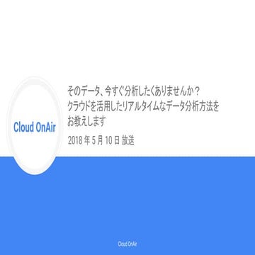 [Cloud OnAir] そのデータ、今すぐ分析したくありませんか？ クラウドを活用したリアルタイムなデータ分析の方法をお教えします (LIVE) 20...
