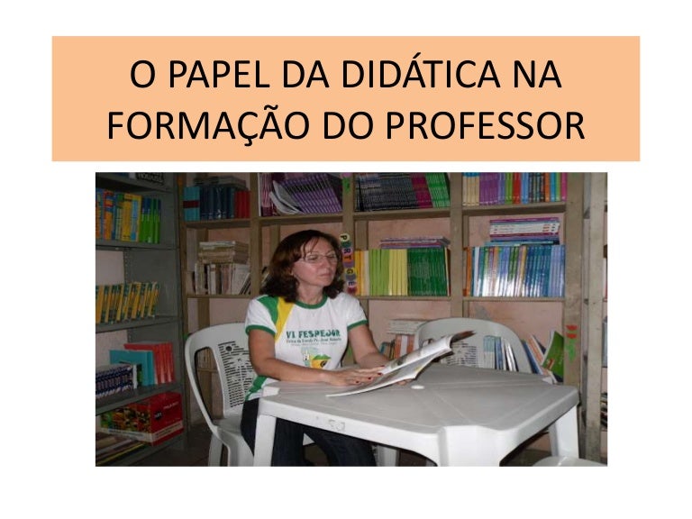 O papel da didática na formação do professor O papel da didática na formação do professor