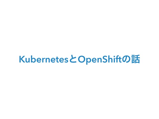 KubernetesとOpenShiftの話