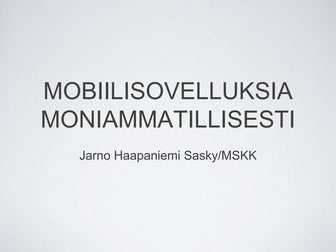 MOBIILISOVELLUKSIA MONIAMMATILLISESTI Jarno Haapaniemi Sasky/MSKK
