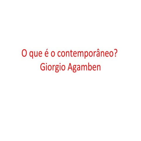 O que é o contemporaneo - Giorgio Agambenn | PPT