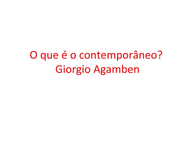 O que é o contemporaneo - Giorgio Agambenn | PPT