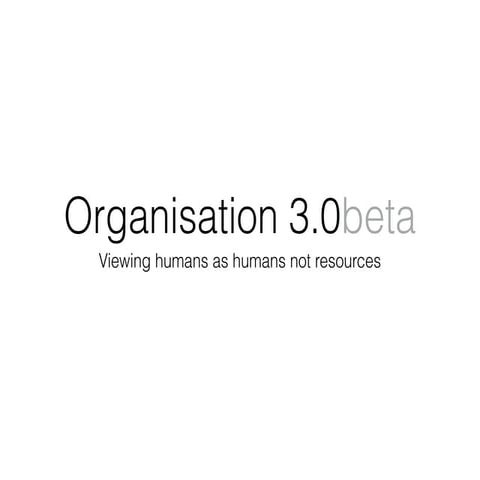 Organisation 3.0 beta - Viewing humans as humans not resources