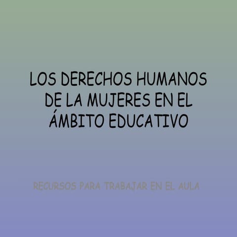 LOS DERECHOS HUMANOS DE LA MUJERES EN EL ÁMBITO EDUCATIVO | PPT