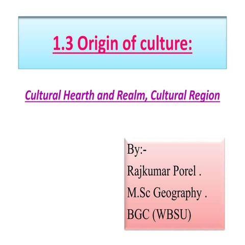 Origin of culture :Cultural hearth and cultural realm, cultural region.