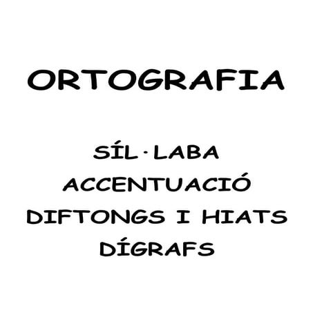 Ortografia. síl·laba.accent gràfic.diftongs.hiats.dígrafs