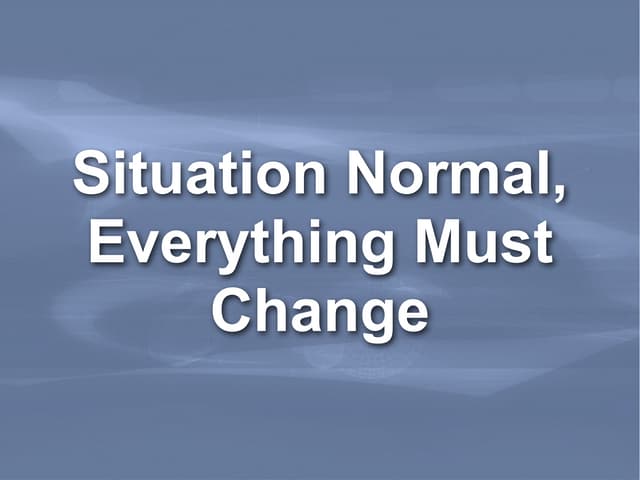 Situation Normal Everything Must Change
