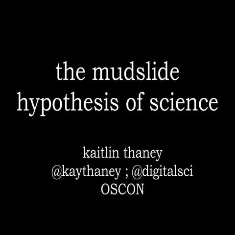 "The Mudslide Hypothesis of Science" - OSCON