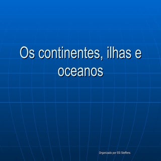 Os continentes, ilhas e oceanos