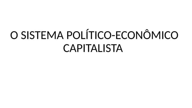 O SISTEMA POLÍTICO-ECONÔMICO CAPITALISTA.pptx