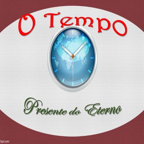 O TEMPO - PRESENTE DO ETERNO