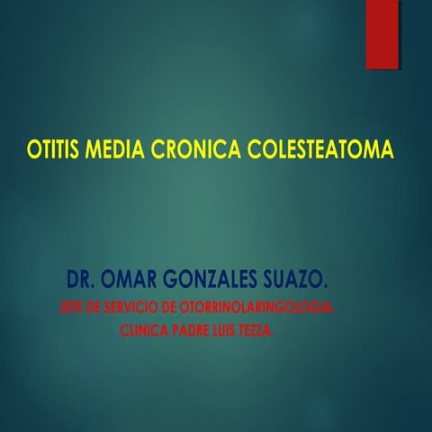 OTITIS MEDIA CRONICA COLESTEATOMATOSA-DR. OMAR GONZALES SUAZO