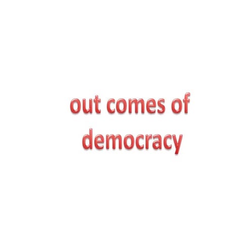 Out comes of democracy