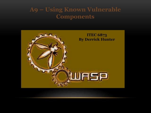 Owasp A9 USING KNOWN VULNERABLE COMPONENTS   IT 6873 presentation