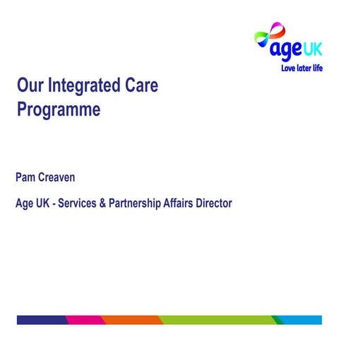 Our Integrated Care programme, Pam Creaven - Age UK For Later Life conference 2014