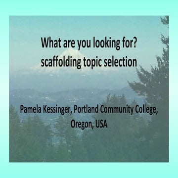 What are you looking for? Scaffolding topic selection - Pamela Kessinger