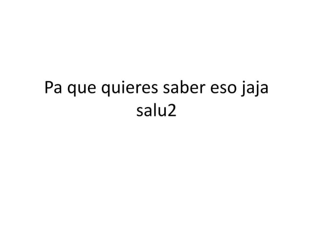 Pa que quieres saber eso jaja salu2 | PPT
