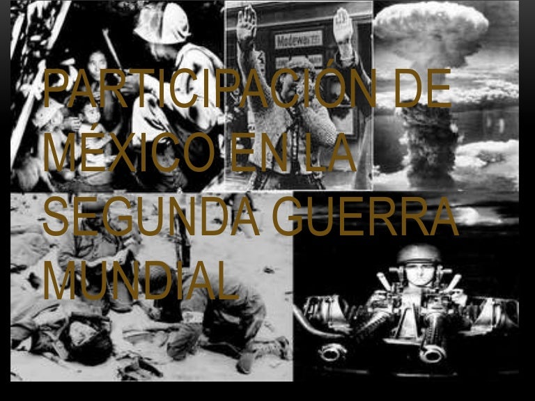 Participación de méxico en la segunda guerra mundial.